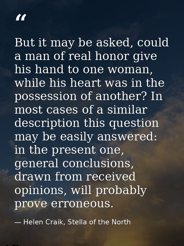 But it may be asked, could a man of real honor give his hand to one woman, while his heart was in the possession of anot — Helen Craik, Stella of the North
