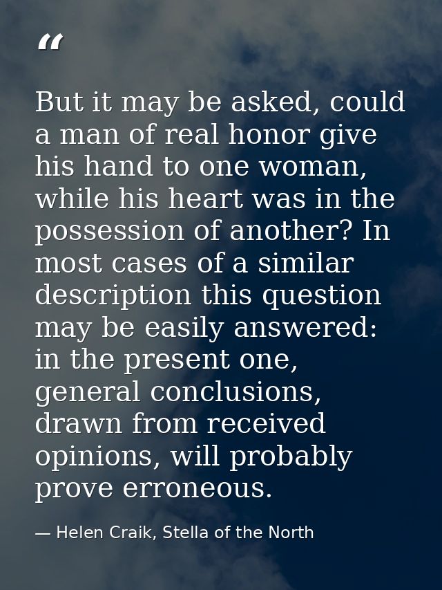 But it may be asked, could a man of real honor give his hand to one woman, while his heart was in the possession of anot — Helen Craik, Stella of the North