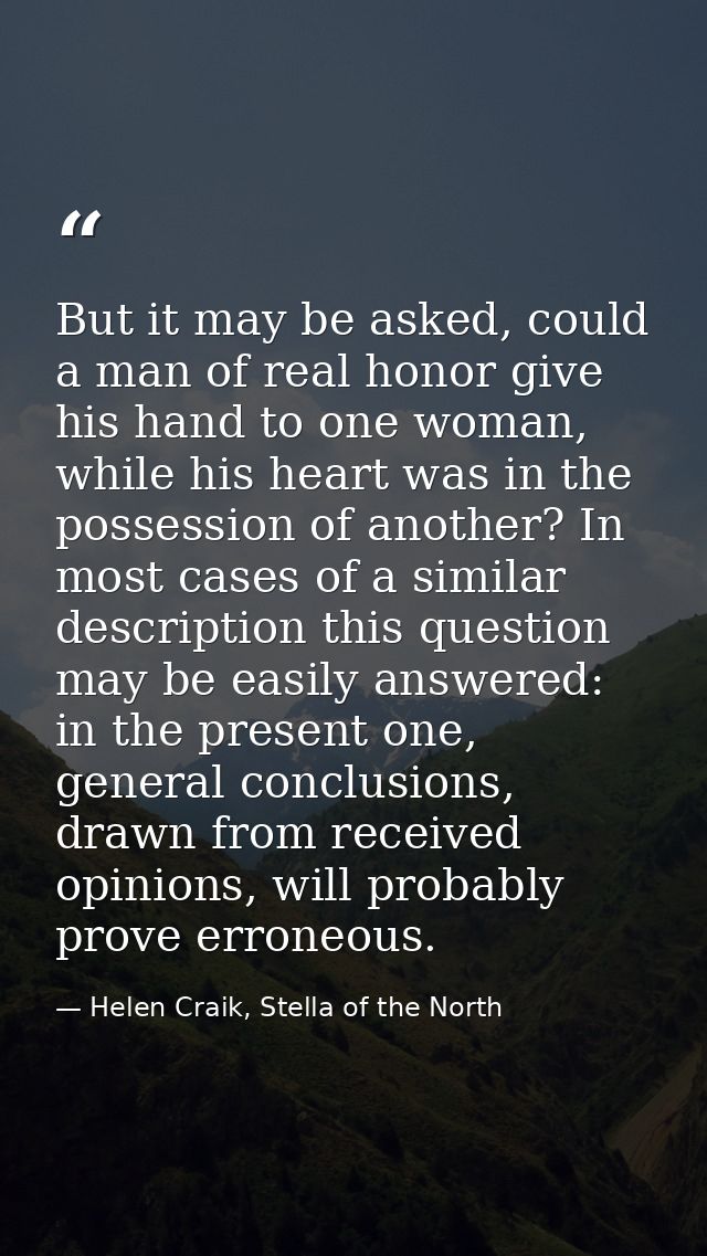 But it may be asked, could a man of real honor give his hand to one woman, while his heart was in the possession of anot — Helen Craik, Stella of the North