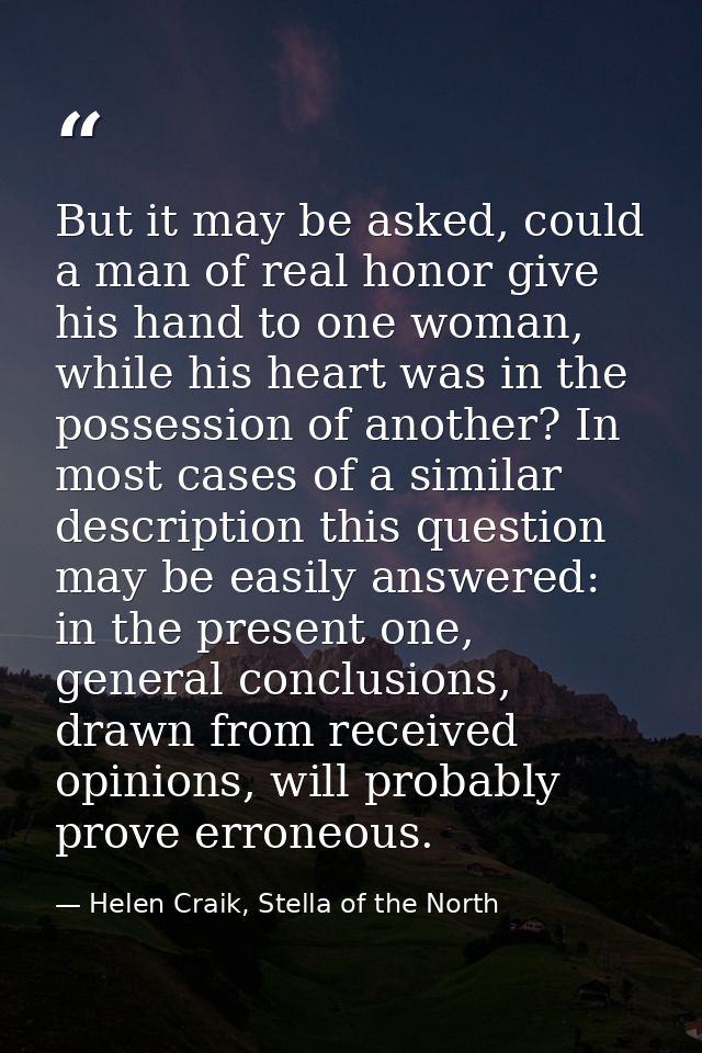But it may be asked, could a man of real honor give his hand to one woman, while his heart was in the possession of anot — Helen Craik, Stella of the North