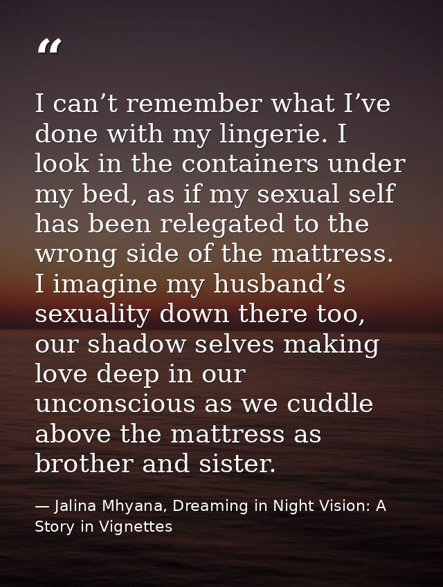 I can’t remember what I’ve done with my lingerie. I look in the containers under my bed, as if my sexual self has been r — Jalina Mhyana, Dreaming in Night Vision: A Story in Vignettes
