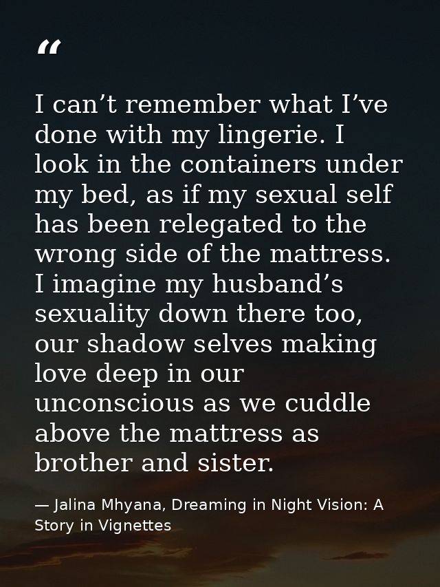 I can’t remember what I’ve done with my lingerie. I look in the containers under my bed, as if my sexual self has been r — Jalina Mhyana, Dreaming in Night Vision: A Story in Vignettes