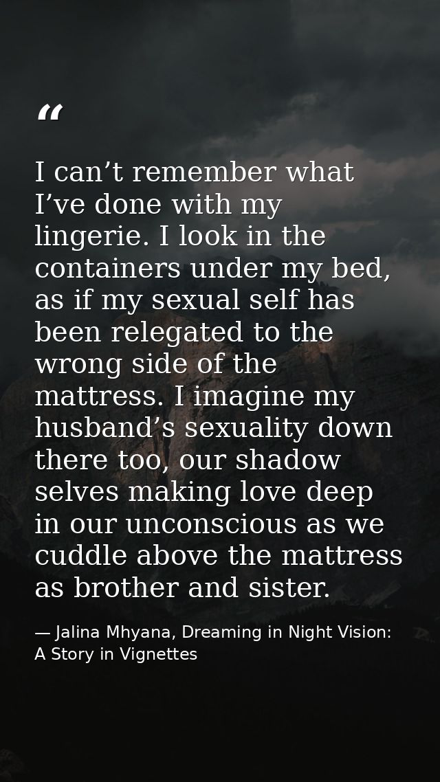 I can’t remember what I’ve done with my lingerie. I look in the containers under my bed, as if my sexual self has been r — Jalina Mhyana, Dreaming in Night Vision: A Story in Vignettes