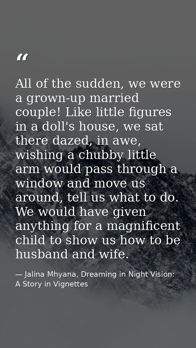 All of the sudden, we were a grown-up married couple! Like little figures in a doll's house, we sat there dazed, in awe, — Jalina Mhyana, Dreaming in Night Vision: A Story in Vignettes