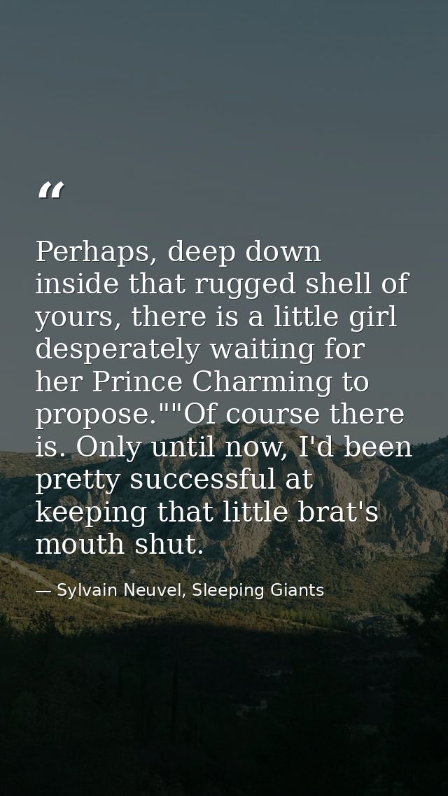 Perhaps, deep down inside that rugged shell of yours, there is a little girl desperately waiting for her Prince Charming — Sylvain Neuvel, Sleeping Giants