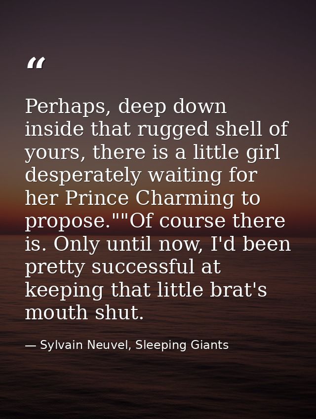 Perhaps, deep down inside that rugged shell of yours, there is a little girl desperately waiting for her Prince Charming — Sylvain Neuvel, Sleeping Giants