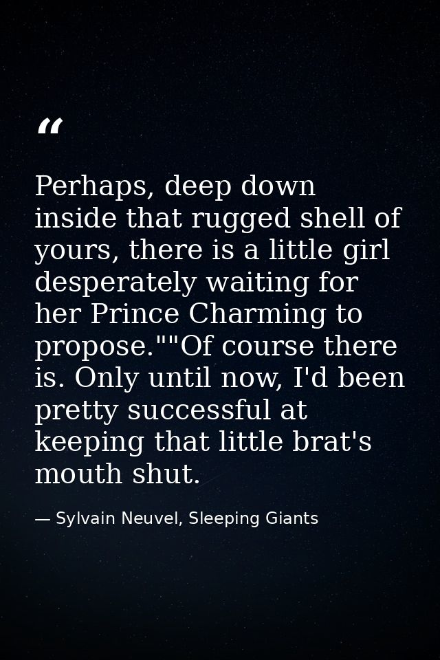 Perhaps, deep down inside that rugged shell of yours, there is a little girl desperately waiting for her Prince Charming — Sylvain Neuvel, Sleeping Giants