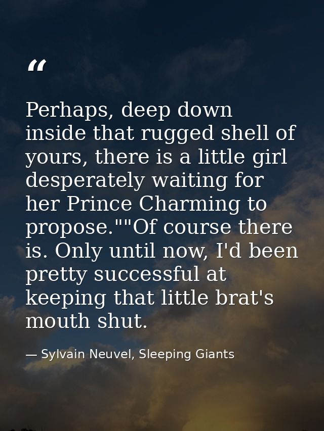 Perhaps, deep down inside that rugged shell of yours, there is a little girl desperately waiting for her Prince Charming — Sylvain Neuvel, Sleeping Giants