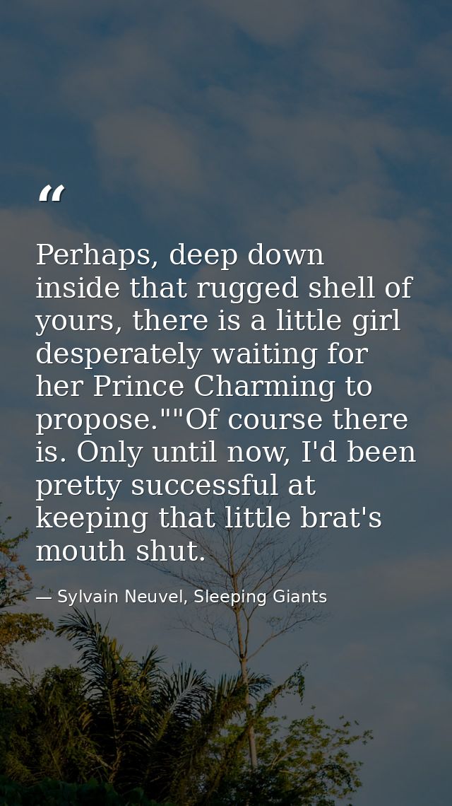 Perhaps, deep down inside that rugged shell of yours, there is a little girl desperately waiting for her Prince Charming — Sylvain Neuvel, Sleeping Giants