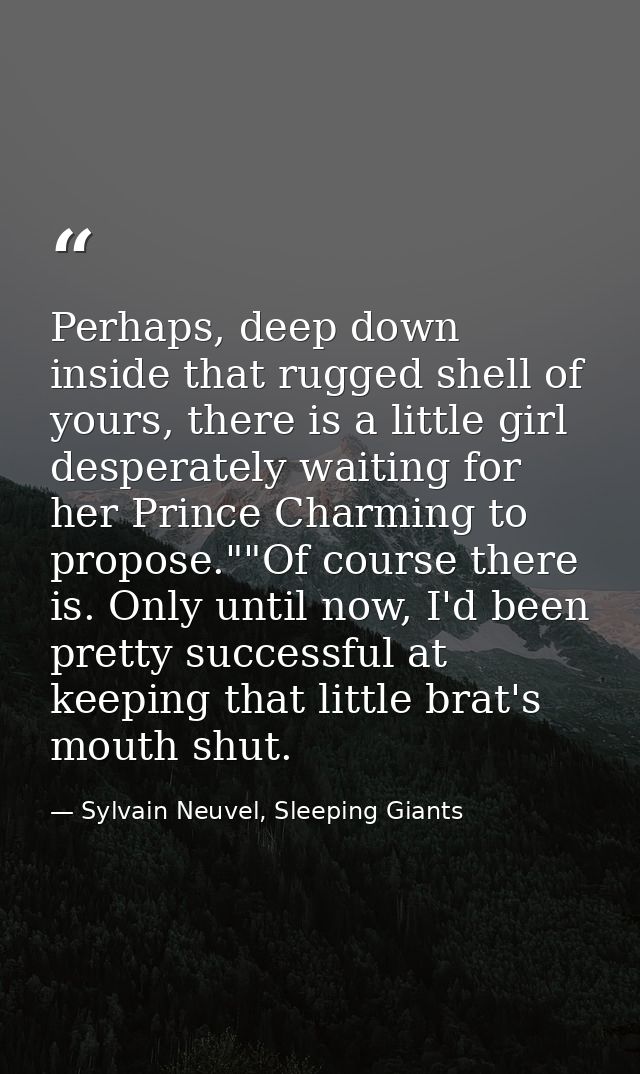 Perhaps, deep down inside that rugged shell of yours, there is a little girl desperately waiting for her Prince Charming — Sylvain Neuvel, Sleeping Giants