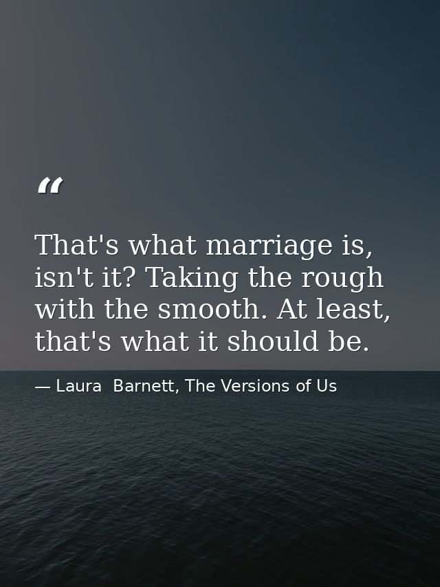That's what marriage is, isn't it? Taking the rough with the smooth. At least, that's what it should be. — Laura  Barnett, The Versions of Us