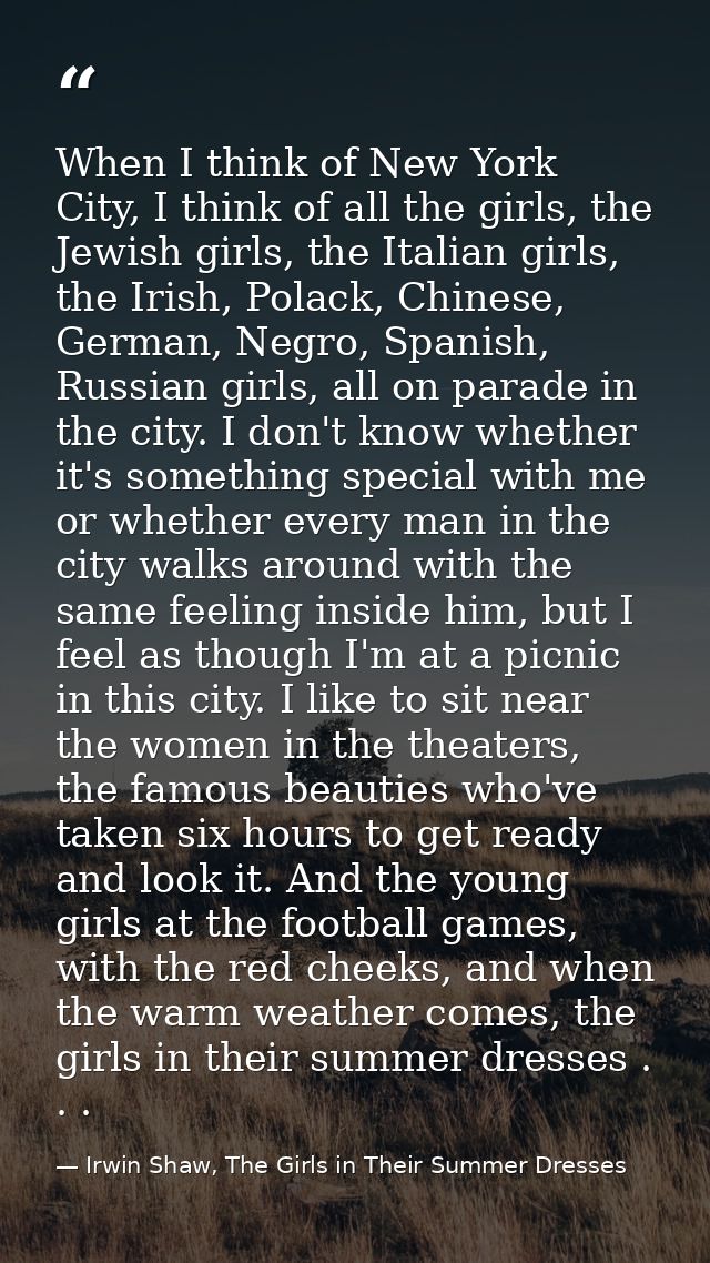 When I think of New York City, I think of all the girls, the Jewish girls, the Italian girls, the Irish, Polack, Chinese — Irwin Shaw, The Girls in Their Summer Dresses
