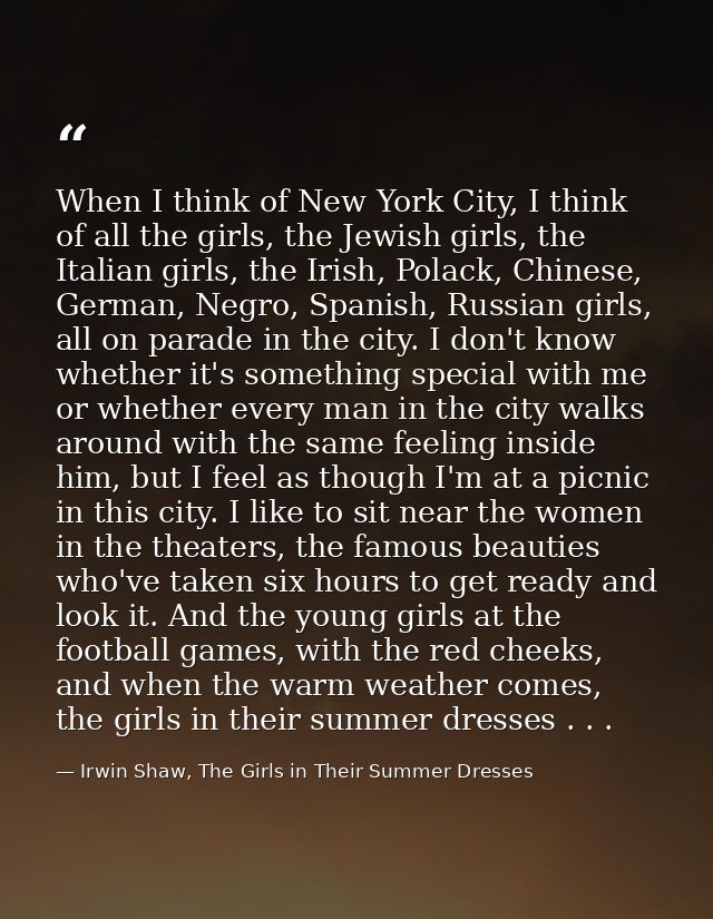 When I think of New York City, I think of all the girls, the Jewish girls, the Italian girls, the Irish, Polack, Chinese — Irwin Shaw, The Girls in Their Summer Dresses