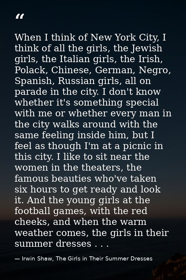 When I think of New York City, I think of all the girls, the Jewish girls, the Italian girls, the Irish, Polack, Chinese — Irwin Shaw, The Girls in Their Summer Dresses