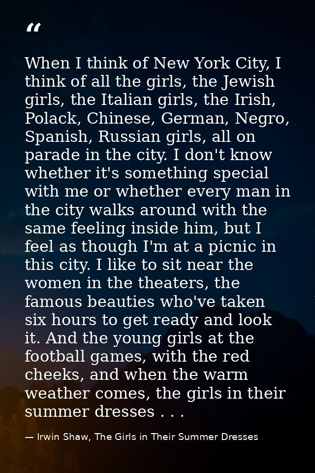 When I think of New York City, I think of all the girls, the Jewish girls, the Italian girls, the Irish, Polack, Chinese — Irwin Shaw, The Girls in Their Summer Dresses