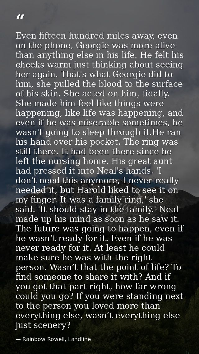 Even fifteen hundred miles away, even on the phone, Georgie was more alive than anything else in his life. He felt his c — Rainbow Rowell, Landline