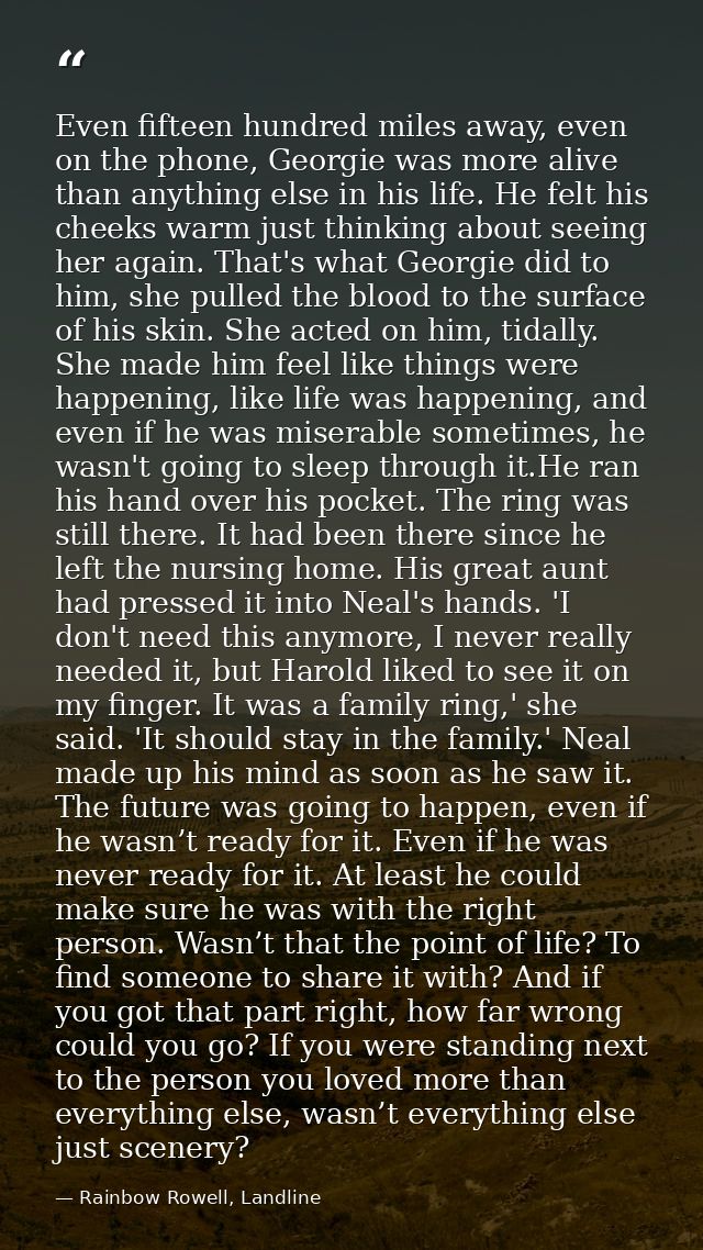 Even fifteen hundred miles away, even on the phone, Georgie was more alive than anything else in his life. He felt his c — Rainbow Rowell, Landline
