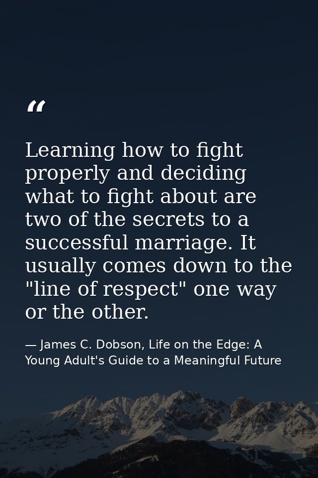 Learning how to fight properly and deciding what to fight about are two of the secrets to a successful marriage. It usua — James C. Dobson, Life on the Edge: A Young Adult's Guide to a Meaningful Future