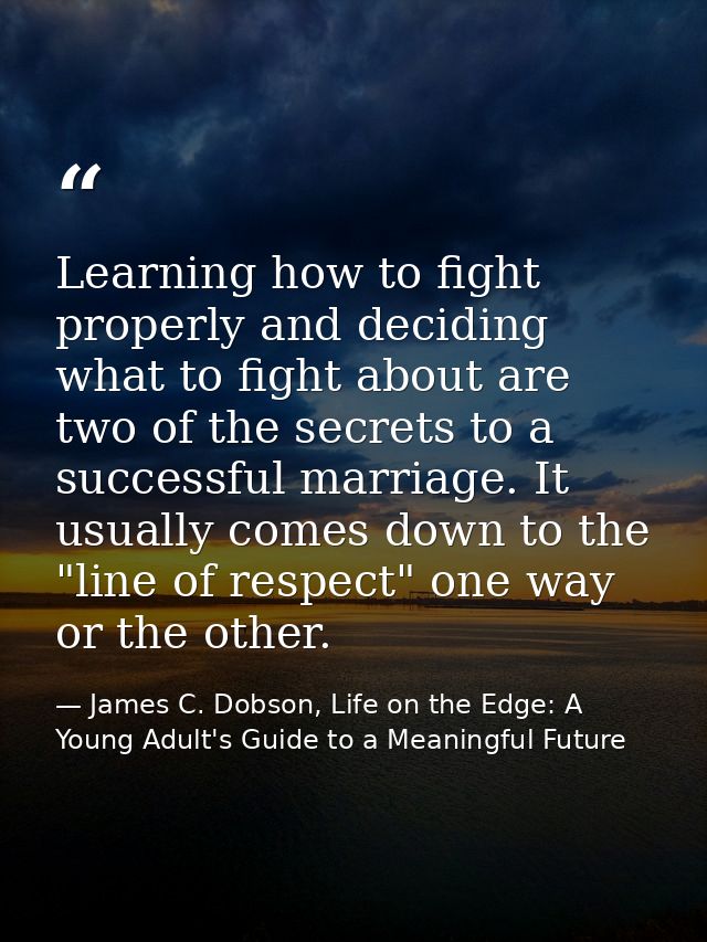 Learning how to fight properly and deciding what to fight about are two of the secrets to a successful marriage. It usua — James C. Dobson, Life on the Edge: A Young Adult's Guide to a Meaningful Future