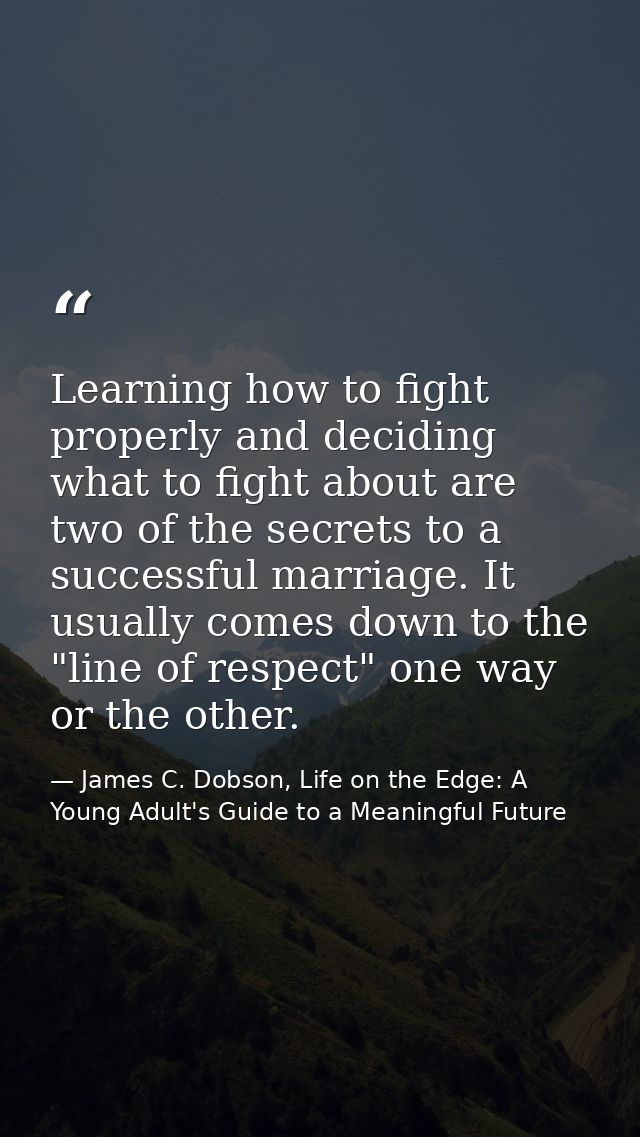 Learning how to fight properly and deciding what to fight about are two of the secrets to a successful marriage. It usua — James C. Dobson, Life on the Edge: A Young Adult's Guide to a Meaningful Future