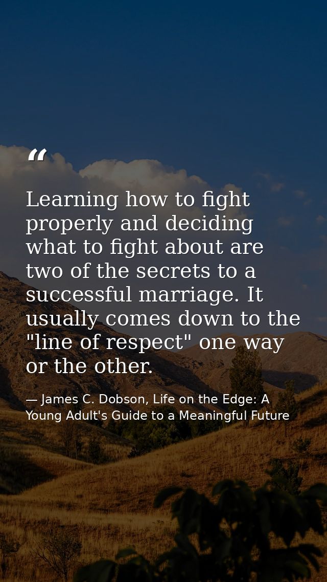 Learning how to fight properly and deciding what to fight about are two of the secrets to a successful marriage. It usua — James C. Dobson, Life on the Edge: A Young Adult's Guide to a Meaningful Future