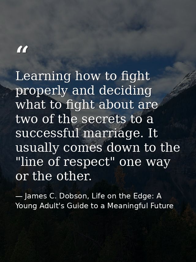 Learning how to fight properly and deciding what to fight about are two of the secrets to a successful marriage. It usua — James C. Dobson, Life on the Edge: A Young Adult's Guide to a Meaningful Future
