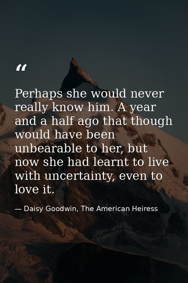 Perhaps she would never really know him. A year and a half ago that though would have been unbearable to her, but now sh — Daisy Goodwin, The American Heiress
