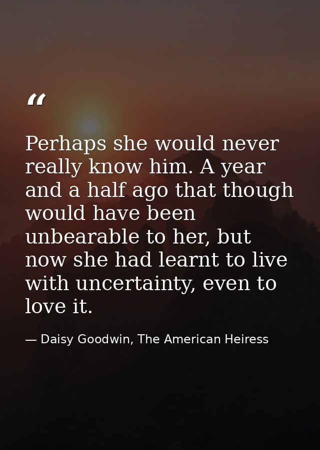 Perhaps she would never really know him. A year and a half ago that though would have been unbearable to her, but now sh — Daisy Goodwin, The American Heiress