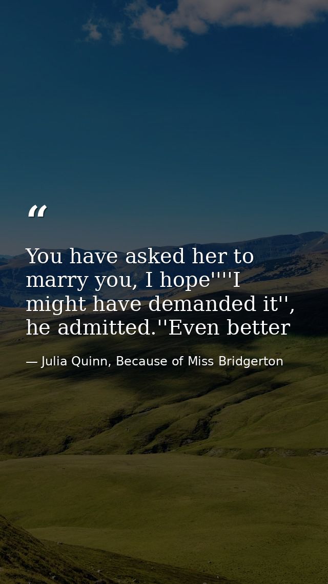 You have asked her to marry you, I hope''''I might have demanded it'', he admitted.''Even better — Julia Quinn, Because of Miss Bridgerton