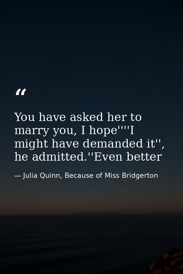 You have asked her to marry you, I hope''''I might have demanded it'', he admitted.''Even better — Julia Quinn, Because of Miss Bridgerton