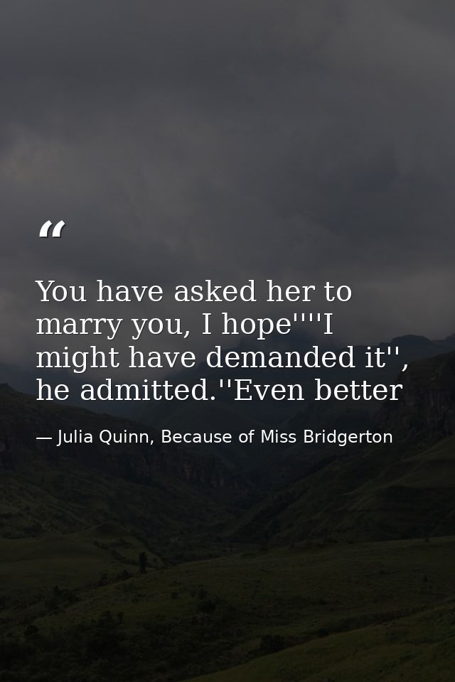 You have asked her to marry you, I hope''''I might have demanded it'', he admitted.''Even better — Julia Quinn, Because of Miss Bridgerton