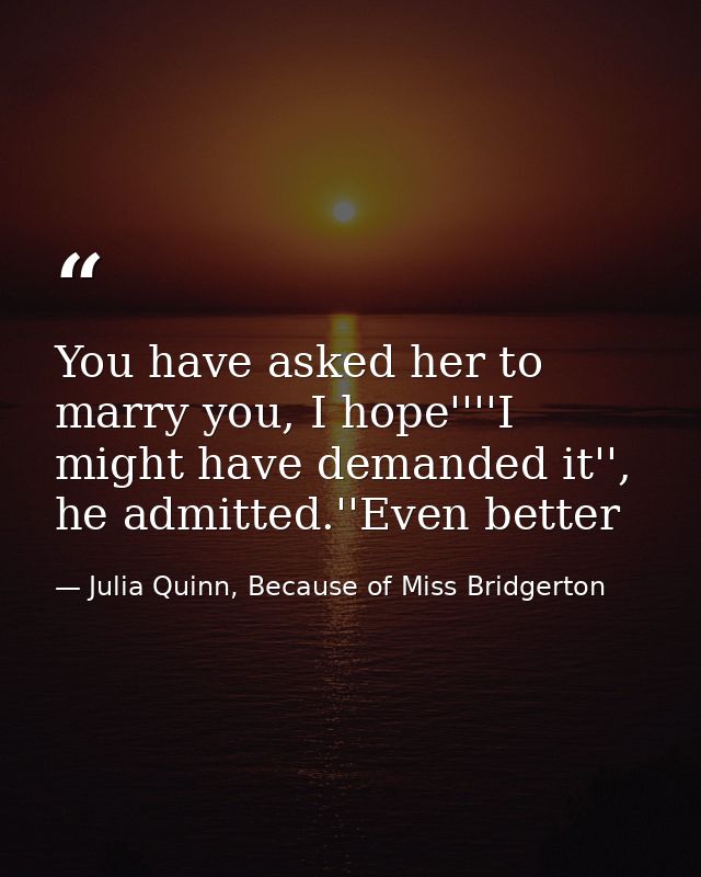 You have asked her to marry you, I hope''''I might have demanded it'', he admitted.''Even better — Julia Quinn, Because of Miss Bridgerton