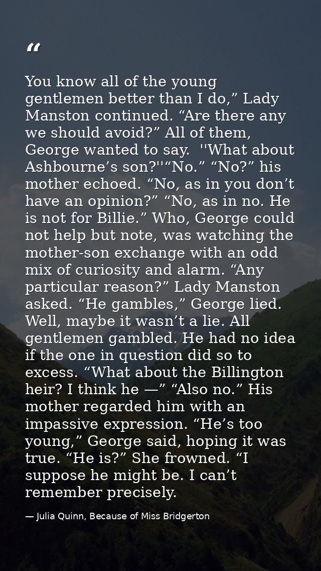 You know all of the young gentlemen better than I do,” Lady Manston continued. “Are there any we should avoid?” All of t — Julia Quinn, Because of Miss Bridgerton