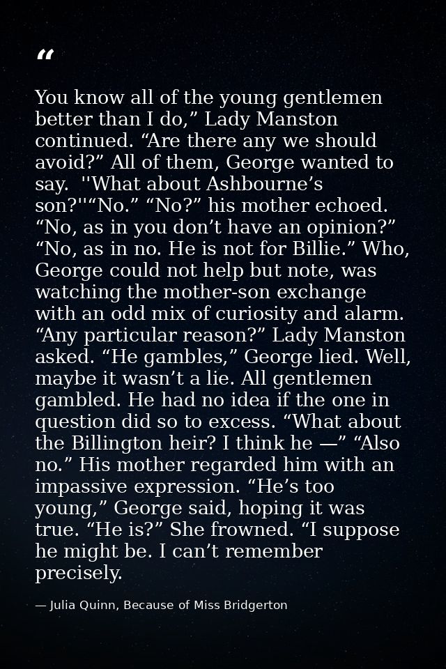 You know all of the young gentlemen better than I do,” Lady Manston continued. “Are there any we should avoid?” All of t — Julia Quinn, Because of Miss Bridgerton