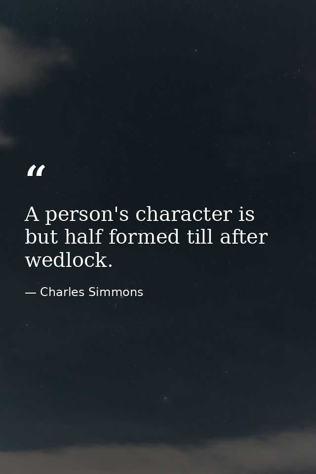 A person's character is but half formed till after wedlock. — Charles Simmons