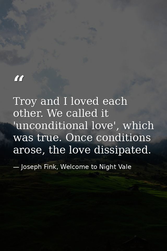 Troy and I loved each other. We called it 'unconditional love', which was true. Once conditions arose, the love dissipat — Joseph Fink, Welcome to Night Vale