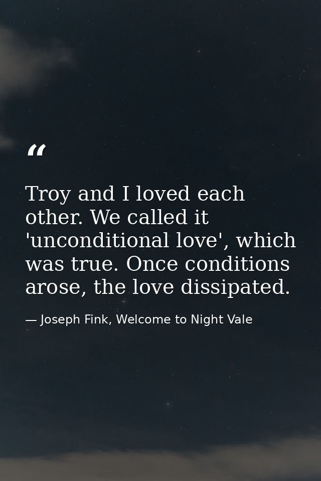 Troy and I loved each other. We called it 'unconditional love', which was true. Once conditions arose, the love dissipat — Joseph Fink, Welcome to Night Vale
