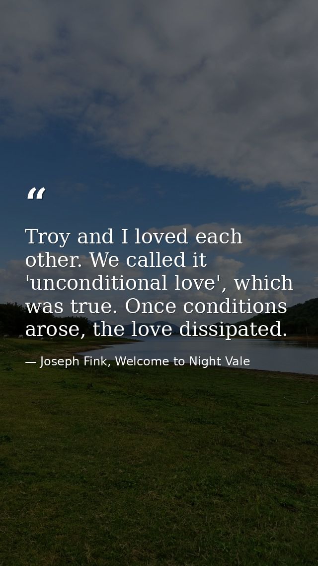 Troy and I loved each other. We called it 'unconditional love', which was true. Once conditions arose, the love dissipat — Joseph Fink, Welcome to Night Vale