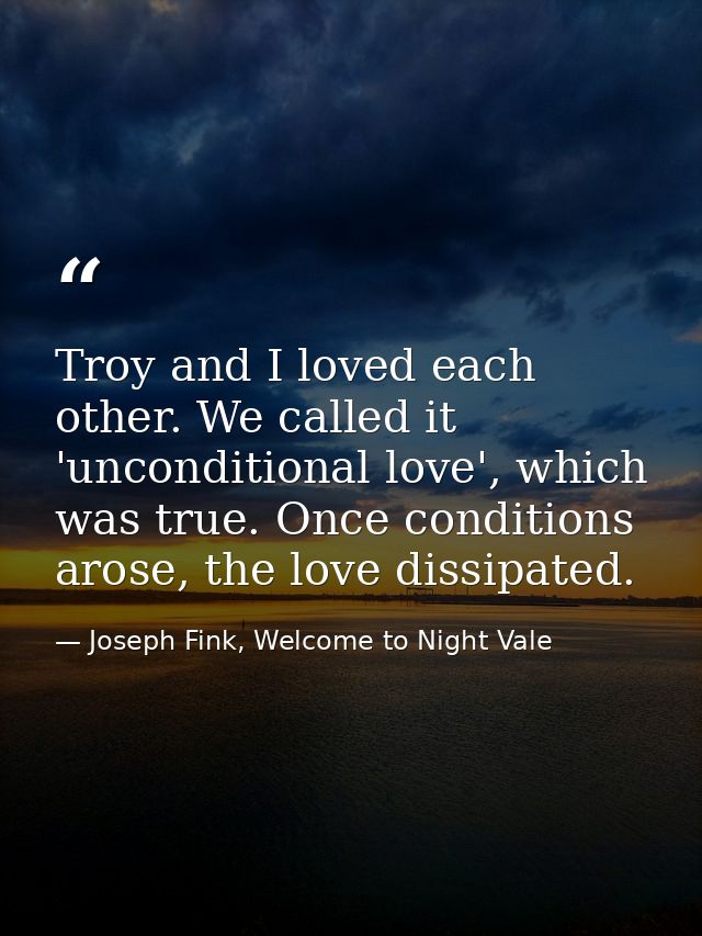 Troy and I loved each other. We called it 'unconditional love', which was true. Once conditions arose, the love dissipat — Joseph Fink, Welcome to Night Vale
