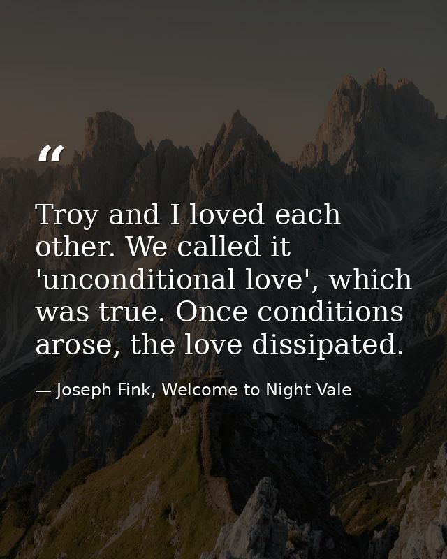 Troy and I loved each other. We called it 'unconditional love', which was true. Once conditions arose, the love dissipat — Joseph Fink, Welcome to Night Vale