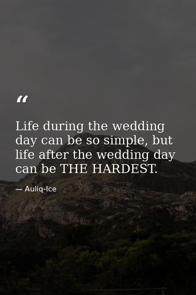 Life during the wedding day can be so simple, but life after the wedding day can be THE HARDEST. — Auliq-Ice