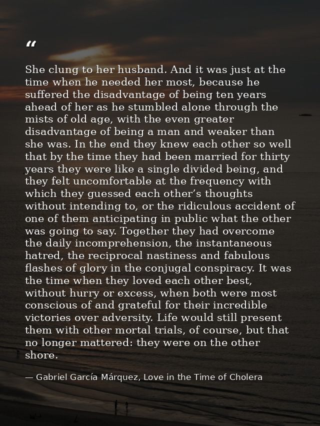 She clung to her husband. And it was just at the time when he needed her most, because he suffered the disadvantage of b — Gabriel García Márquez, Love in the Time of Cholera