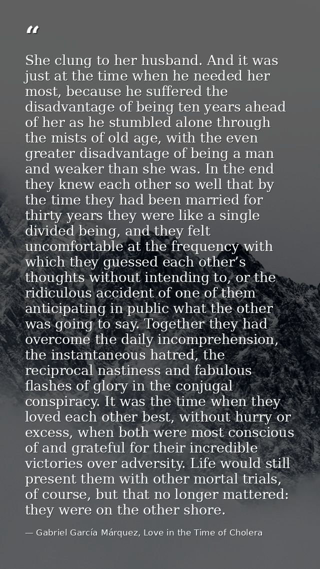 She clung to her husband. And it was just at the time when he needed her most, because he suffered the disadvantage of b — Gabriel García Márquez, Love in the Time of Cholera