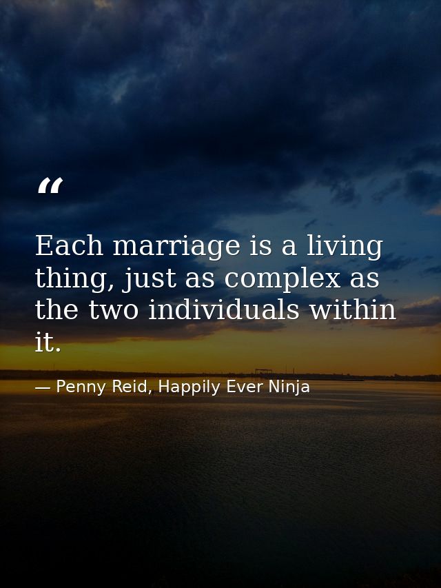 Each marriage is a living thing, just as complex as the two individuals within it. — Penny Reid, Happily Ever Ninja