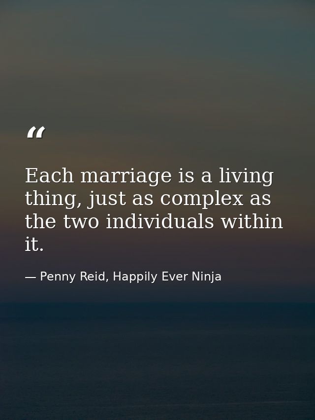 Each marriage is a living thing, just as complex as the two individuals within it. — Penny Reid, Happily Ever Ninja