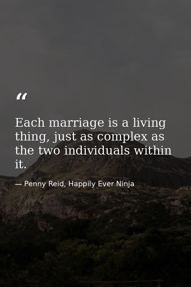 Each marriage is a living thing, just as complex as the two individuals within it. — Penny Reid, Happily Ever Ninja