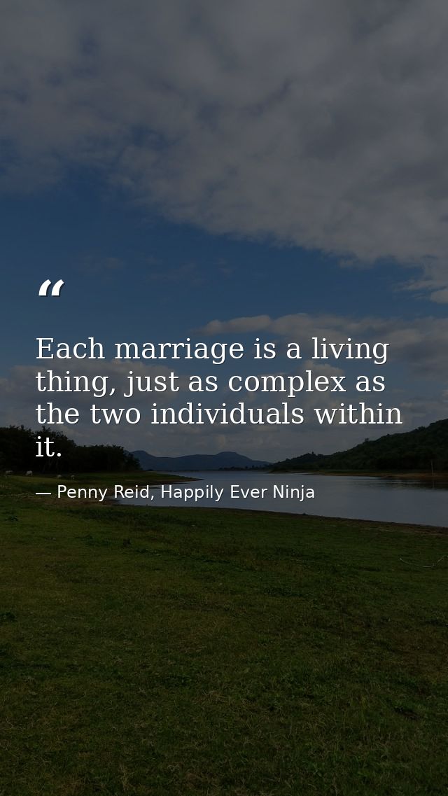 Each marriage is a living thing, just as complex as the two individuals within it. — Penny Reid, Happily Ever Ninja