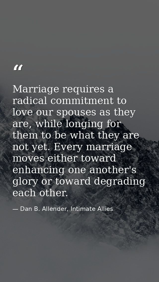 Marriage requires a radical commitment to love our spouses as they are, while longing for them to be what they are not y — Dan B. Allender, Intimate Allies