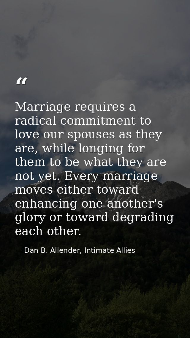 Marriage requires a radical commitment to love our spouses as they are, while longing for them to be what they are not y — Dan B. Allender, Intimate Allies