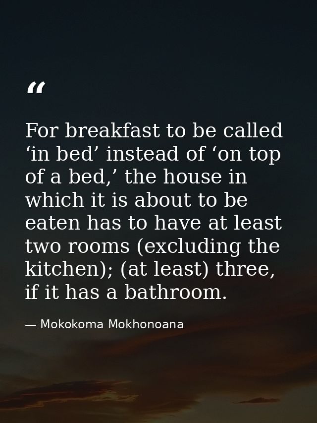 For breakfast to be called ‘in bed’ instead of ‘on top of a bed,’ the house in which it is about to be eaten has to have — Mokokoma Mokhonoana